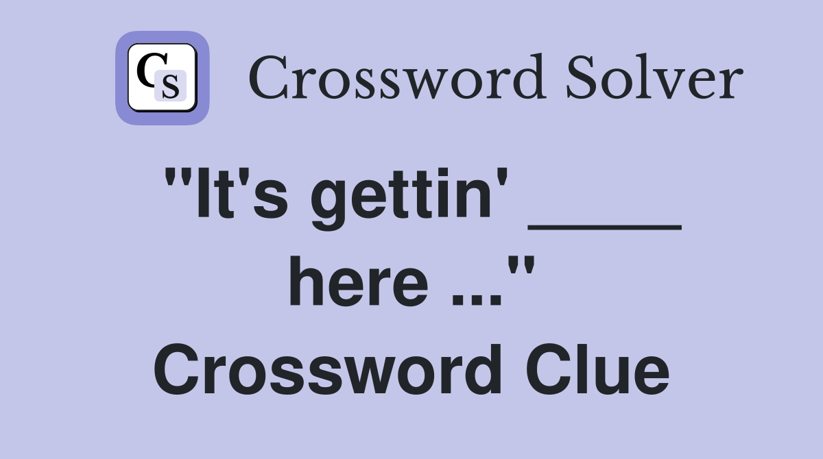 "It's gettin' ____ here ..." Crossword Clue