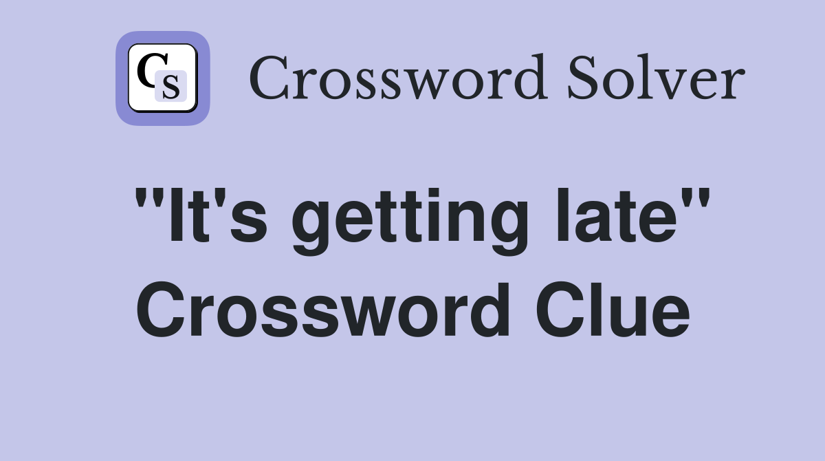 "It's getting late" Crossword Clue