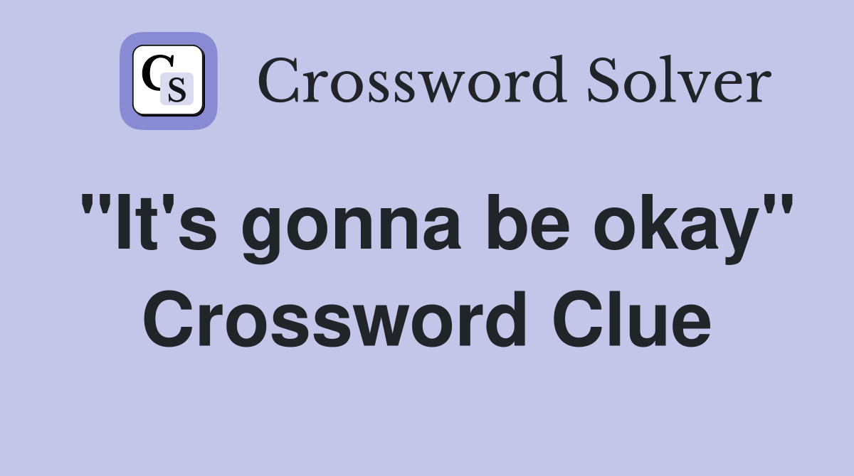 "It's gonna be okay" Crossword Clue