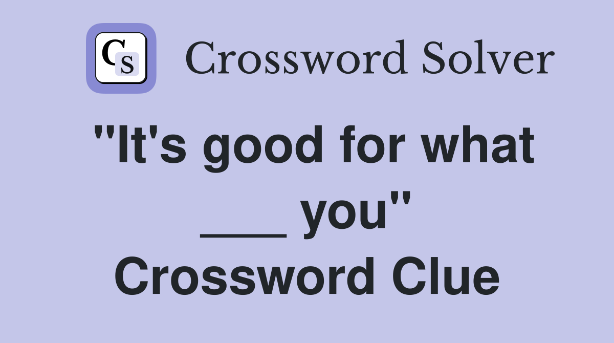 "It's good for what ___ you" Crossword Clue