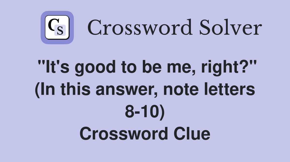 "It's good to be me, right?" (In this answer, note letters 8-10) Crossword Clue