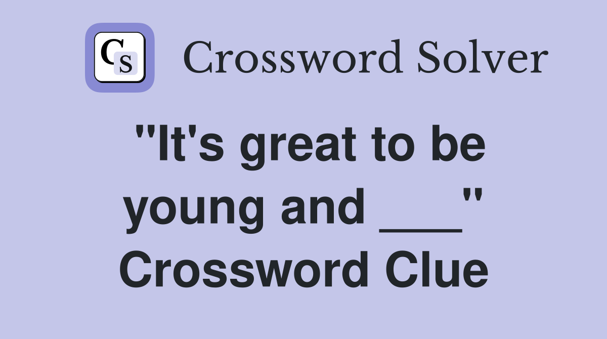 "It's great to be young and ___" Crossword Clue