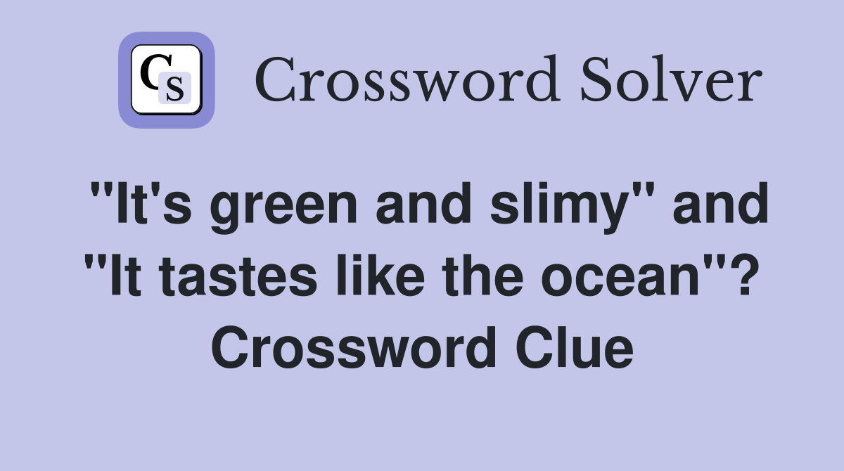 "It's green and slimy" and "It tastes like the ocean"? Crossword Clue