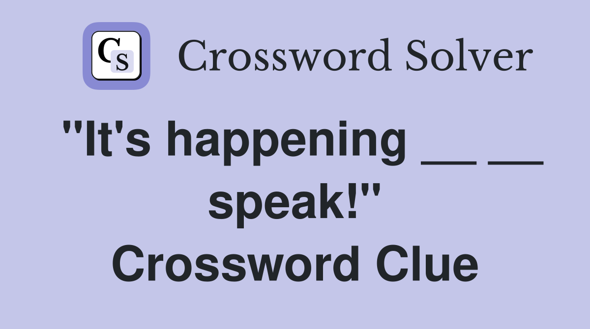 "It's happening __ __ speak!" Crossword Clue