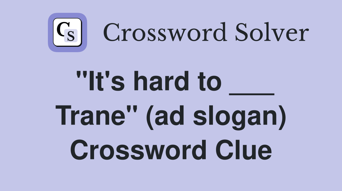 "It's hard to ___ Trane" (ad slogan) Crossword Clue