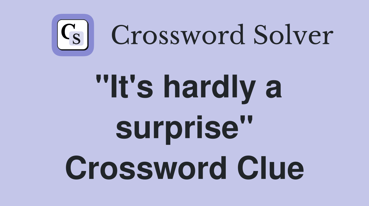 "It's hardly a surprise" Crossword Clue