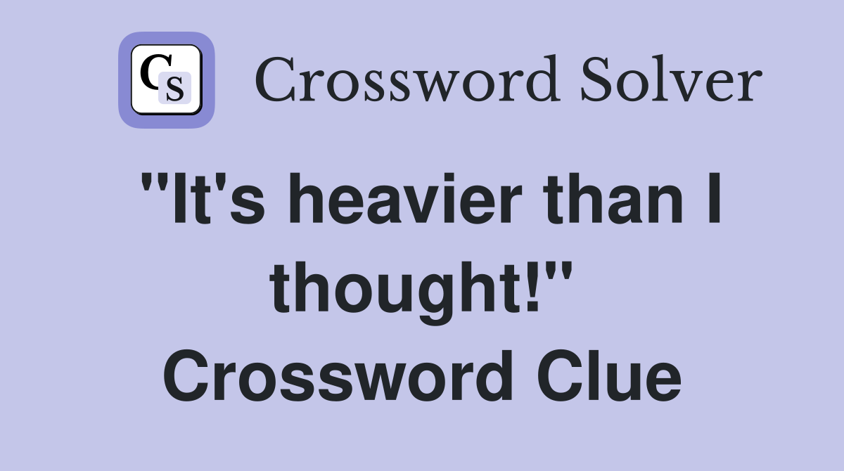 "It's heavier than I thought!" Crossword Clue