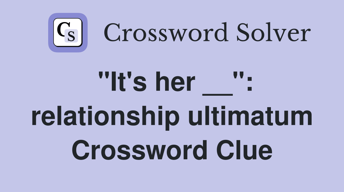 "It's her __": relationship ultimatum Crossword Clue