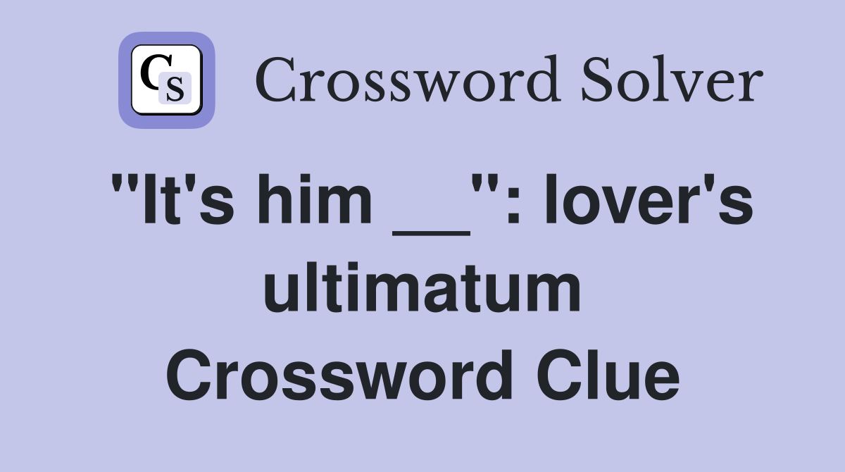 "It's him __": lover's ultimatum Crossword Clue