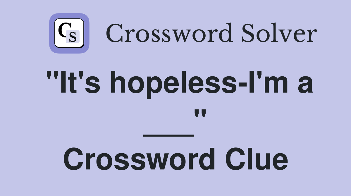 "It's hopeless-I'm a ___" Crossword Clue
