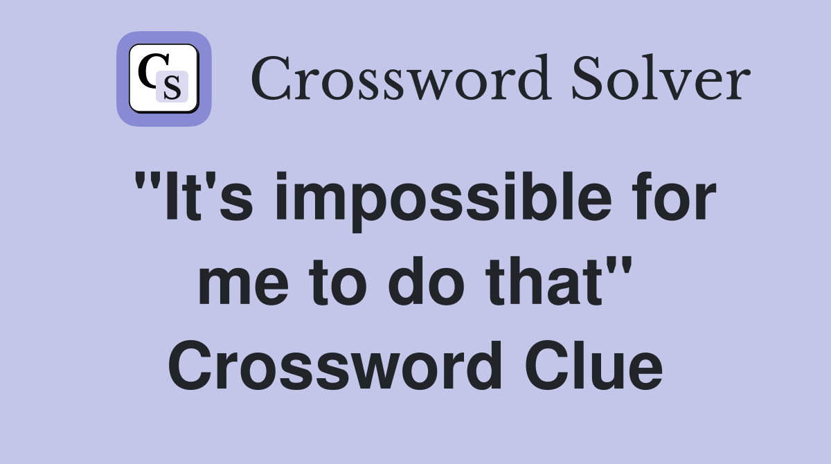 "It's impossible for me to do that" Crossword Clue