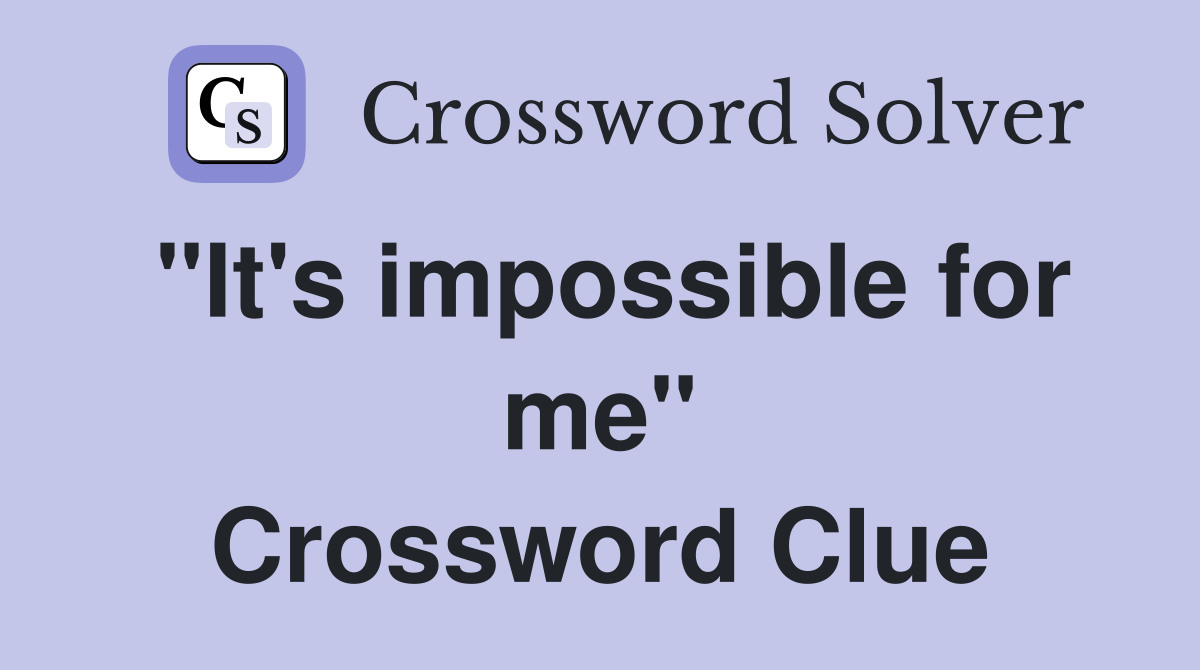 "It's impossible for me" Crossword Clue