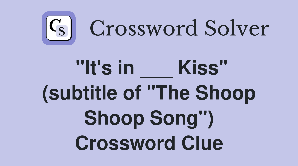 "It's in ___ Kiss" (subtitle of "The Shoop Shoop Song") Crossword Clue