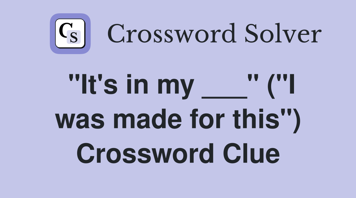 "It's in my ___" ("I was made for this") Crossword Clue