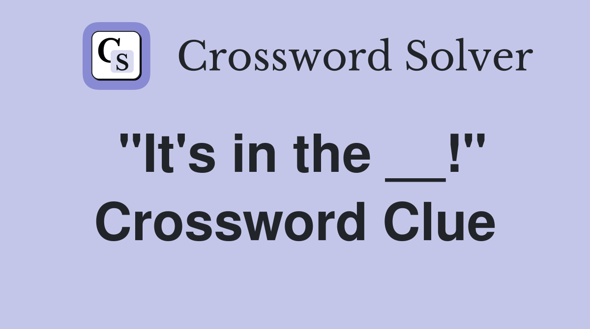 "It's in the __!" Crossword Clue