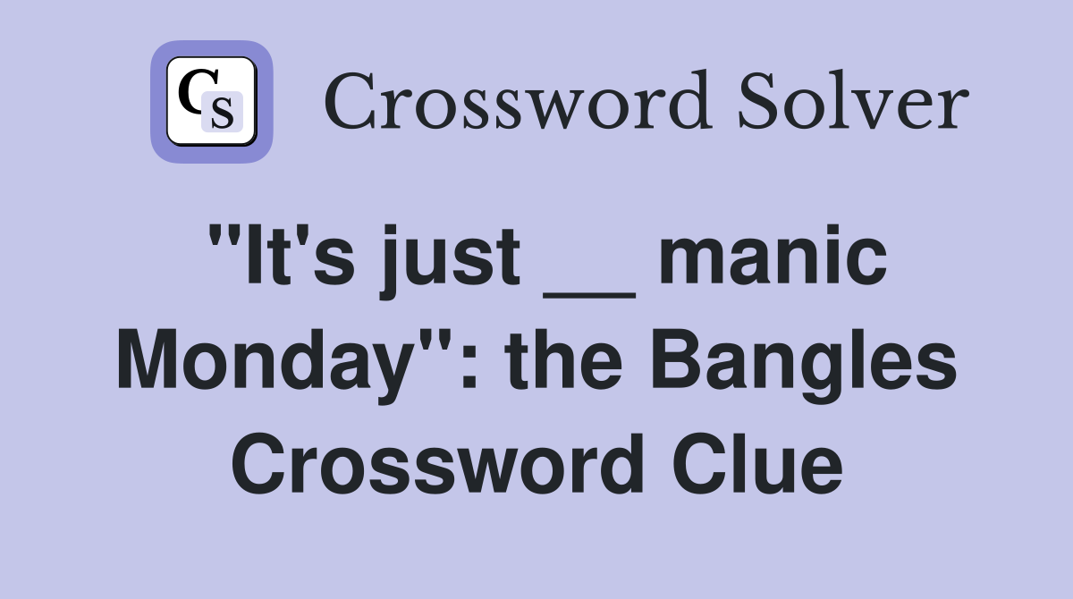 "It's just __ manic Monday": the Bangles Crossword Clue