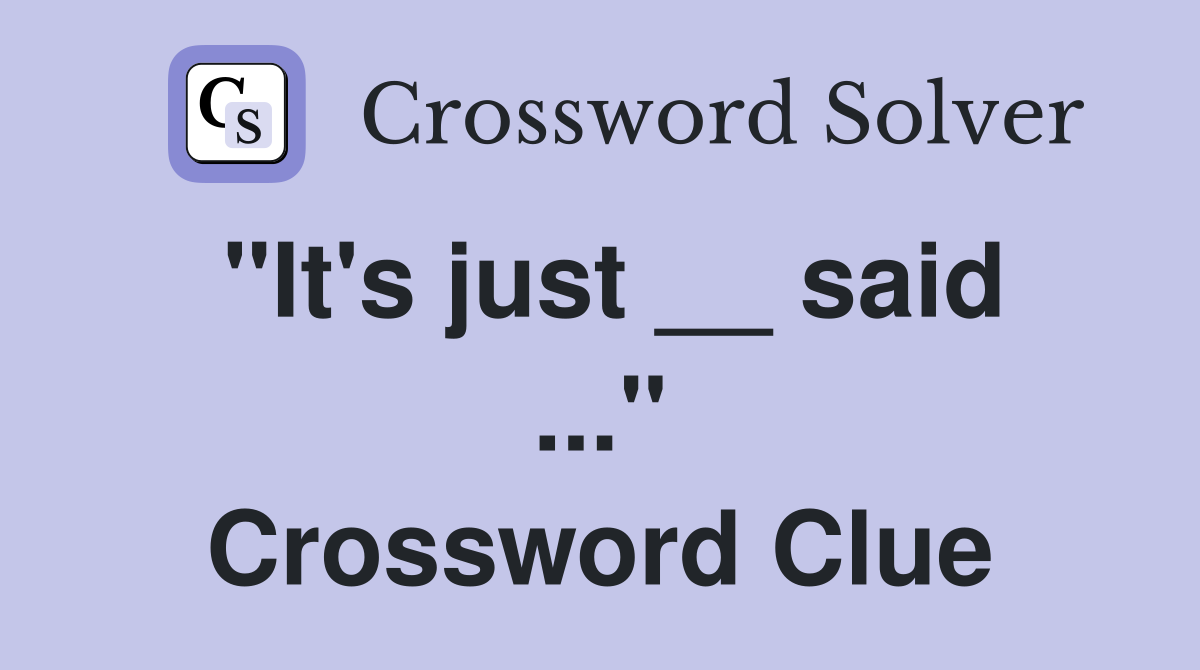 "It's just __ said ..." Crossword Clue