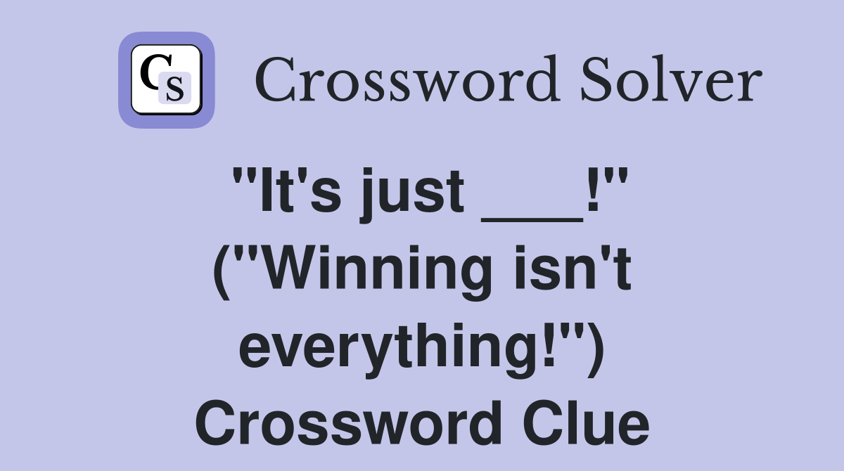 "It's just ___!" ("Winning isn't everything!") Crossword Clue