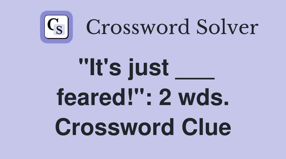 "It's just ___ feared!": 2 wds. Crossword Clue