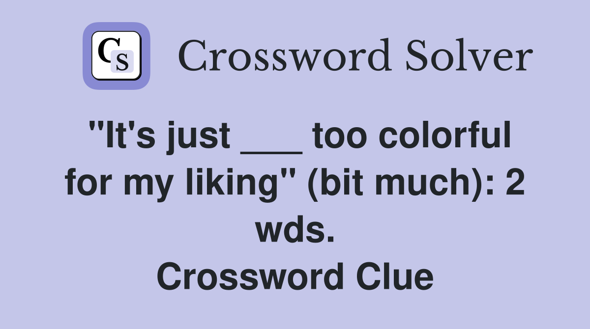"It's just ___ too colorful for my liking" (bit much): 2 wds. Crossword Clue