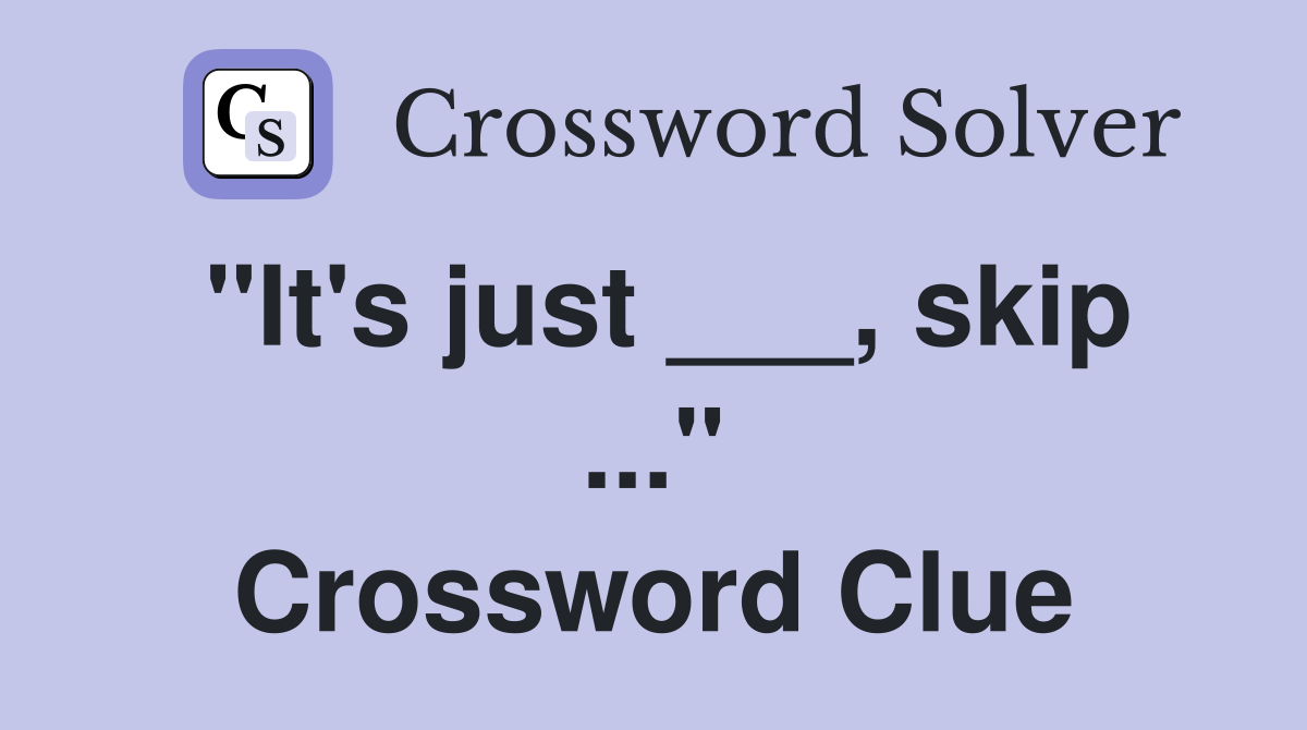 "It's just ___, skip ..." Crossword Clue