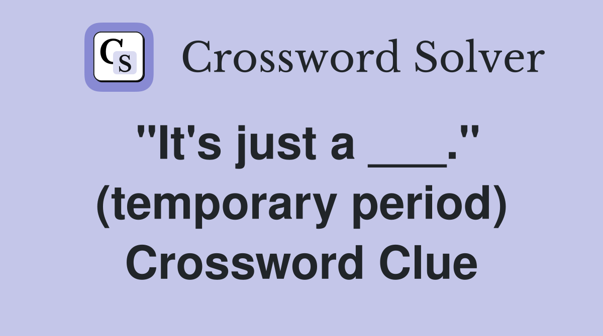 "It's just a ___." (temporary period) Crossword Clue
