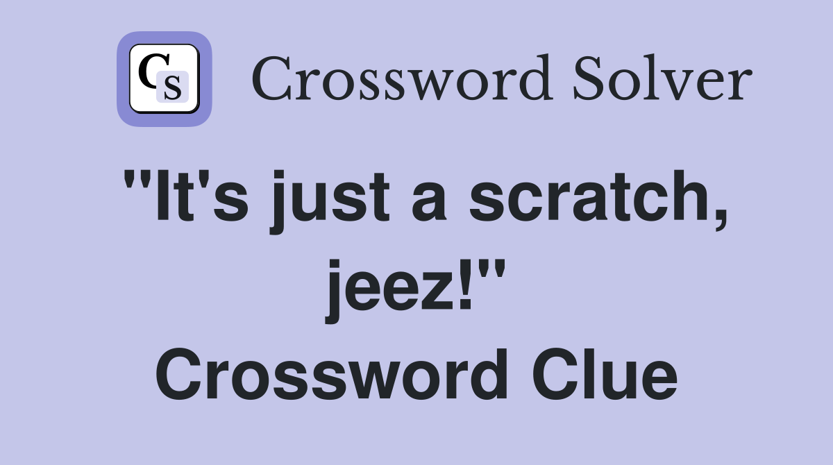 "It's just a scratch, jeez!" Crossword Clue