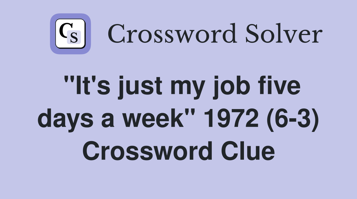 "It's just my job five days a week" 1972 (6-3) Crossword Clue