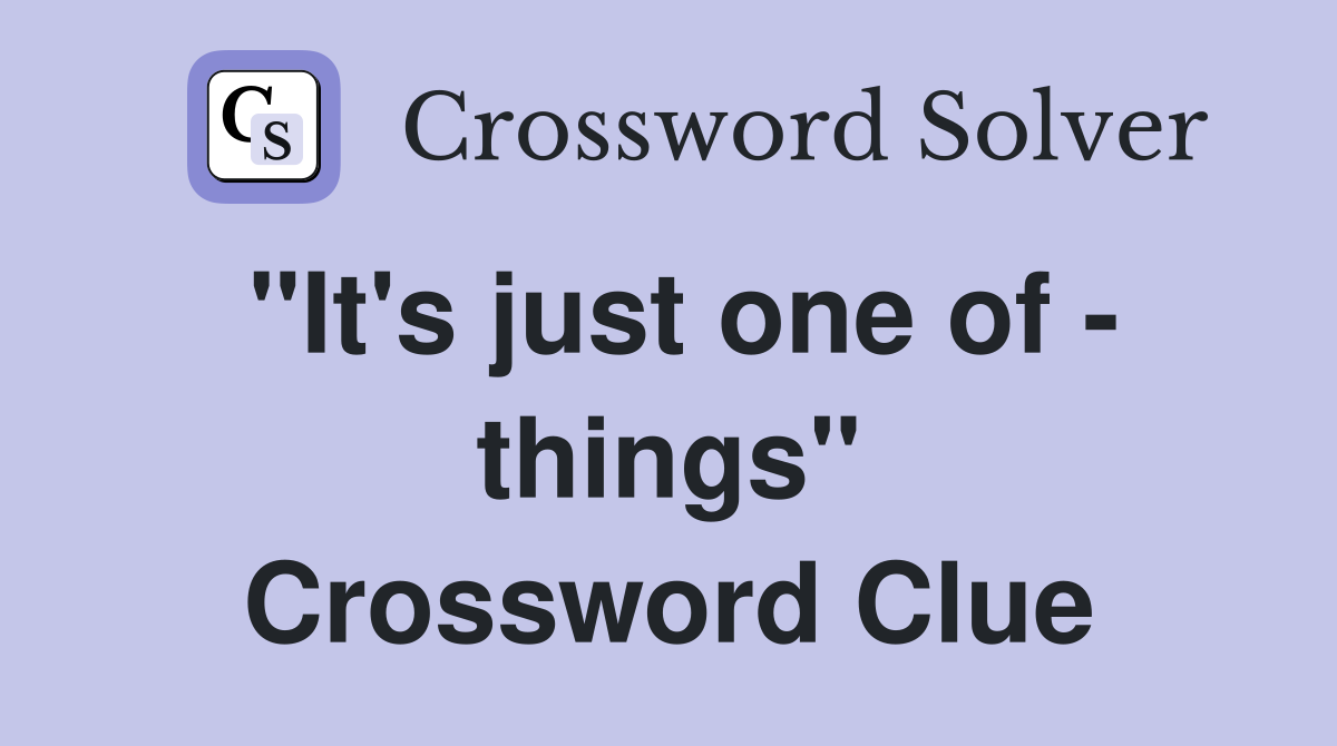 "It's just one of - things" Crossword Clue