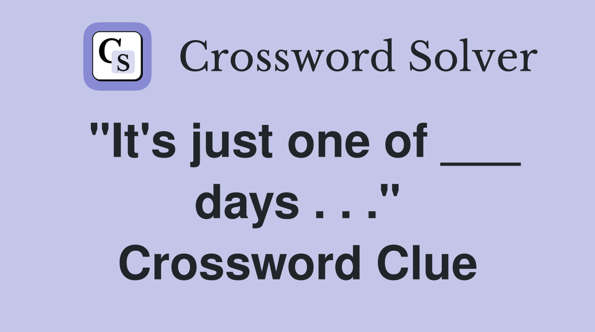 "It's just one of ___ days . . ." Crossword Clue