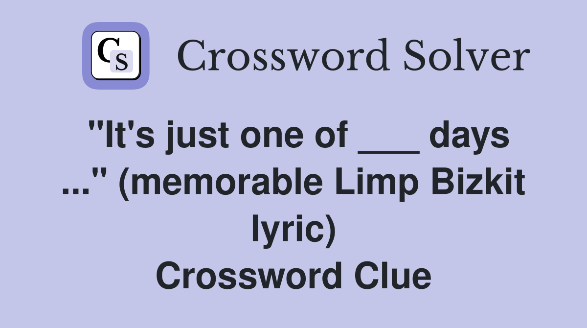 "It's just one of ___ days ..." (memorable Limp Bizkit lyric) Crossword Clue