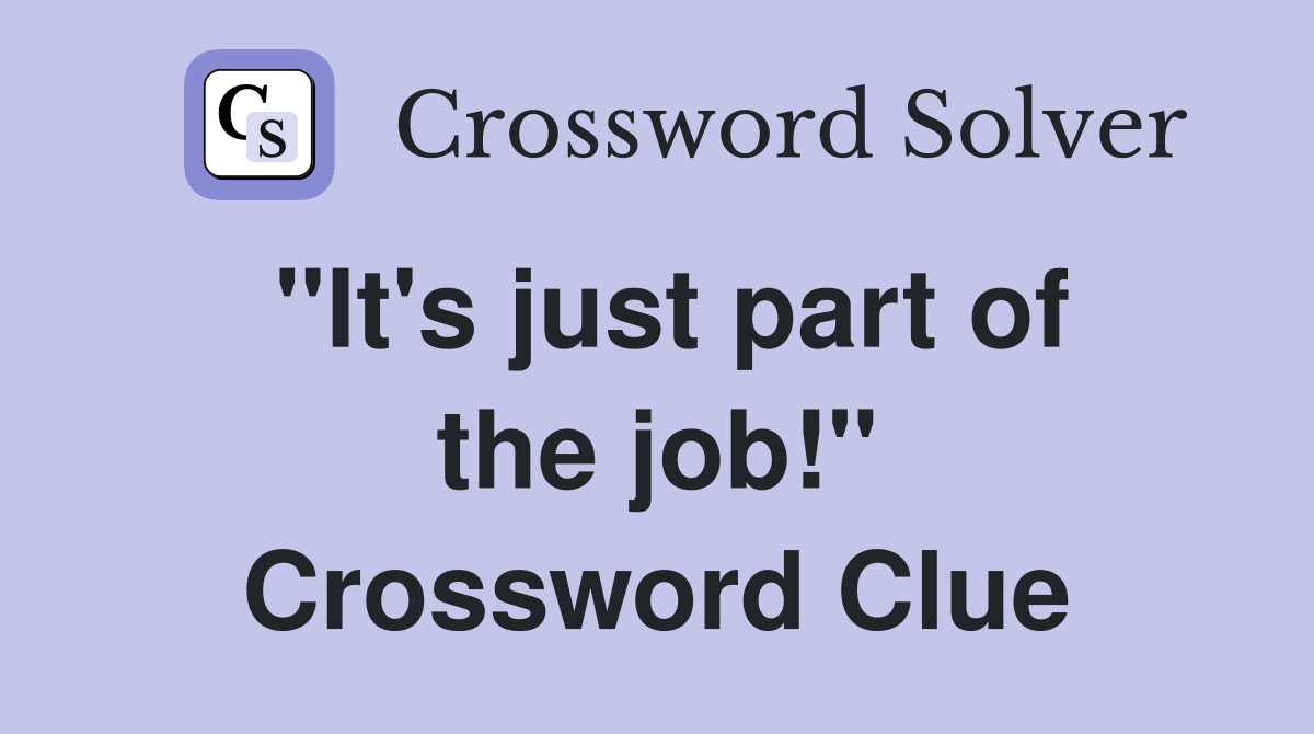 "It's just part of the job!" Crossword Clue