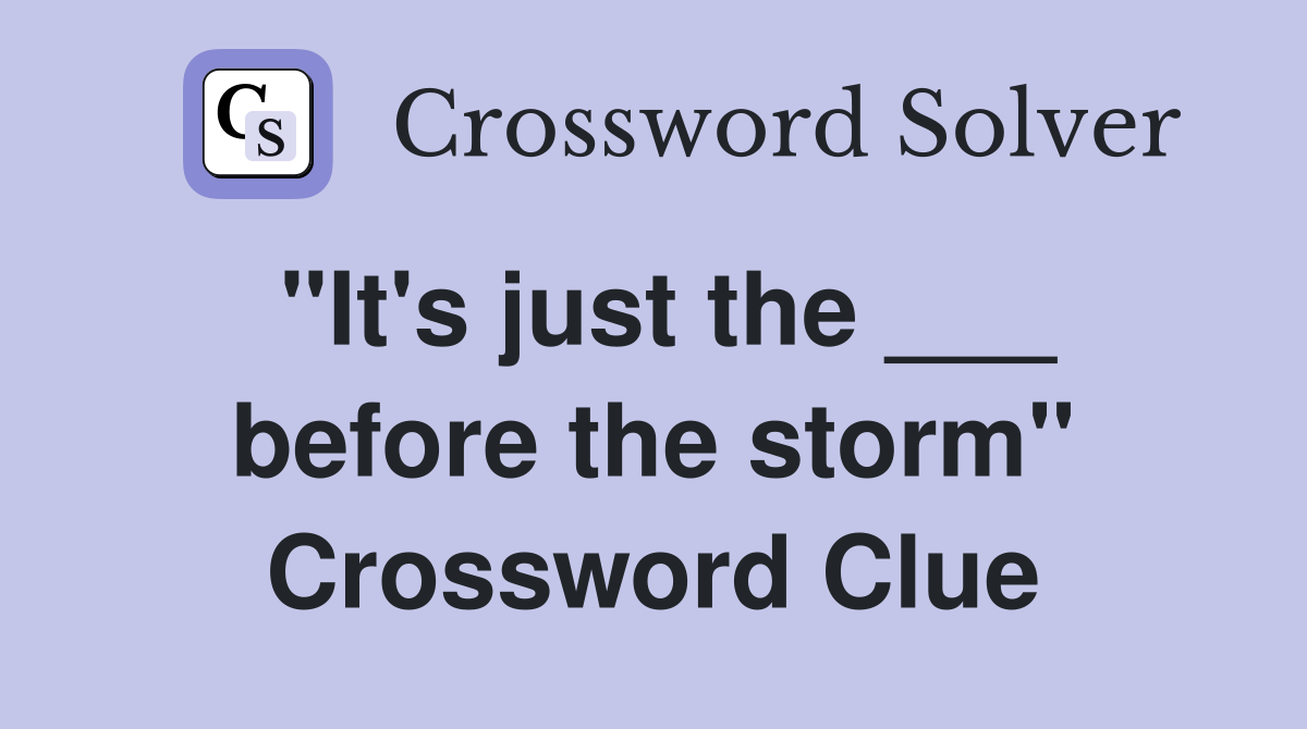 "It's just the ___ before the storm" Crossword Clue