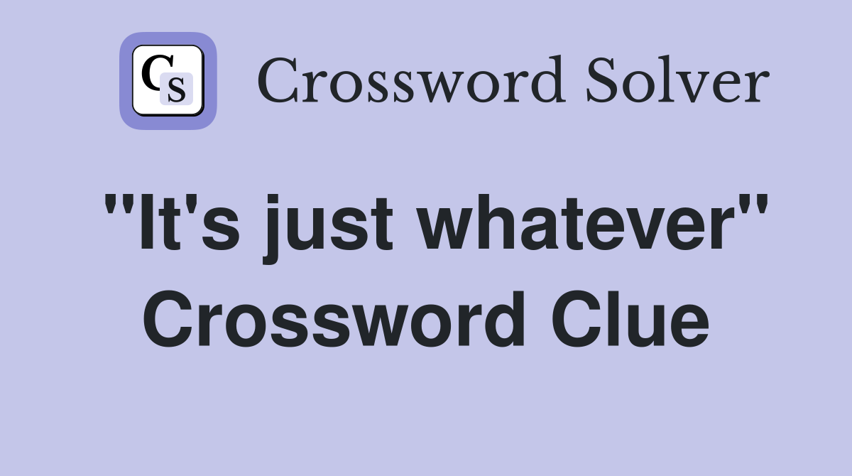 "It's just whatever" Crossword Clue