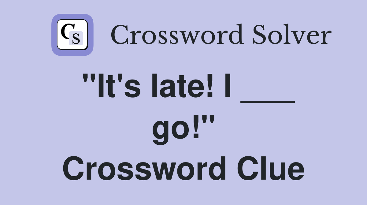 "It's late! I ___ go!" Crossword Clue