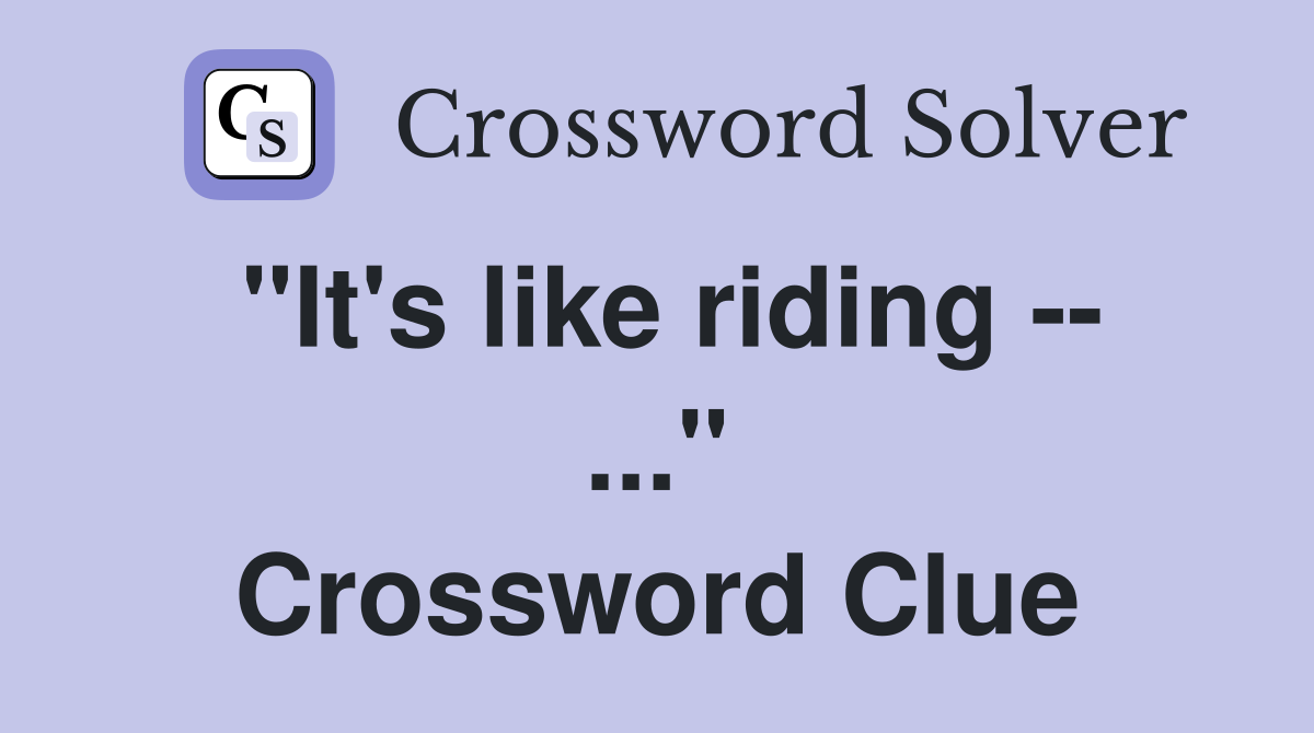 "It's like riding -- ..." Crossword Clue