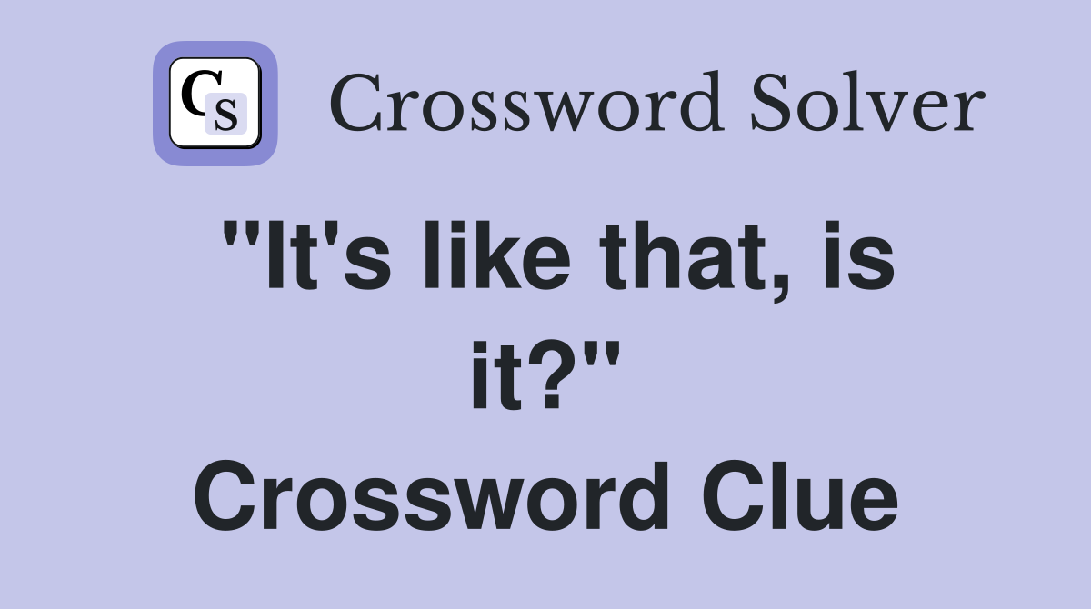 "It's like that, is it?" Crossword Clue
