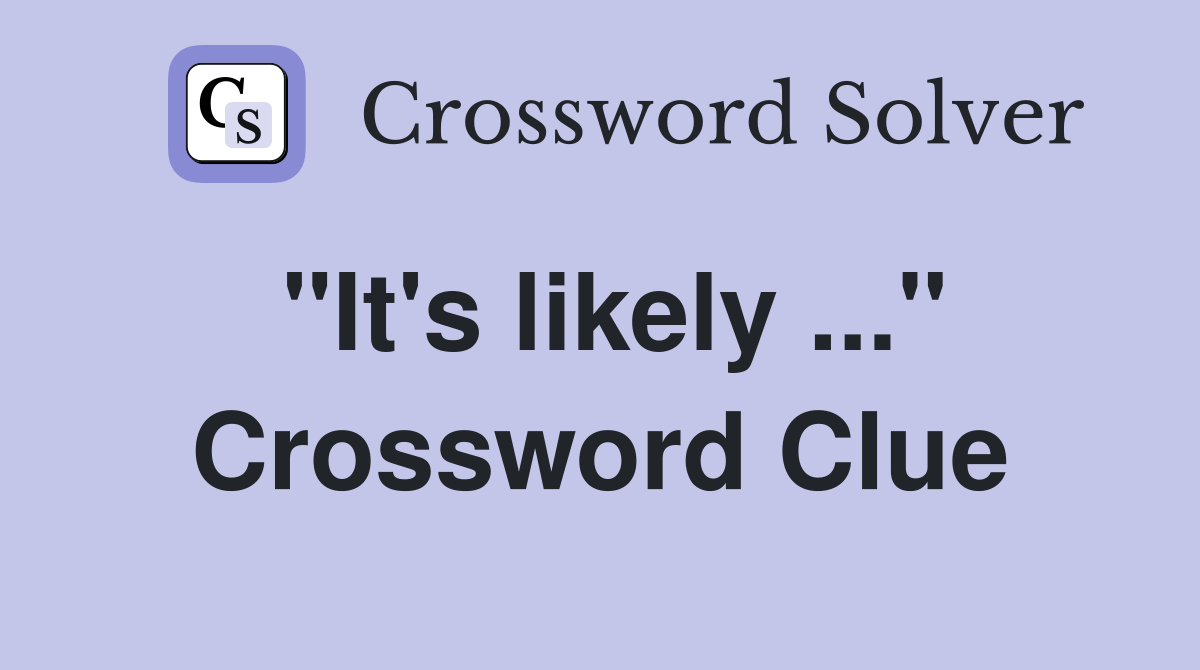 "It's likely ..." Crossword Clue