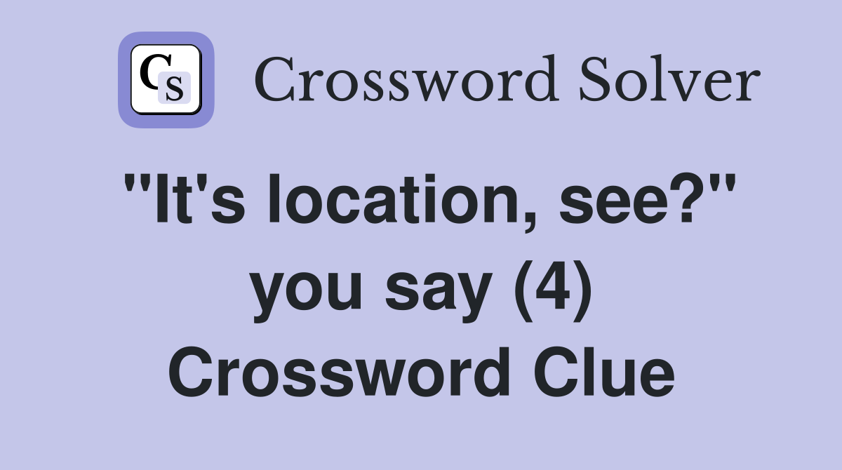 "It's location, see?" you say (4) Crossword Clue