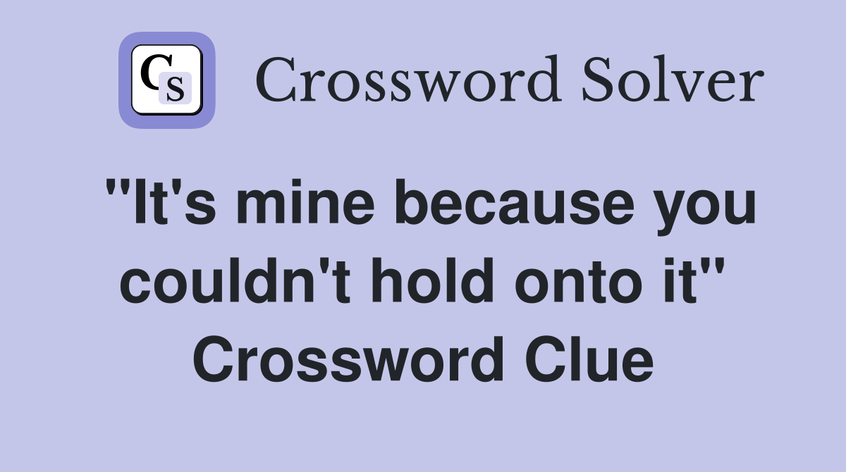 "It's mine because you couldn't hold onto it" Crossword Clue