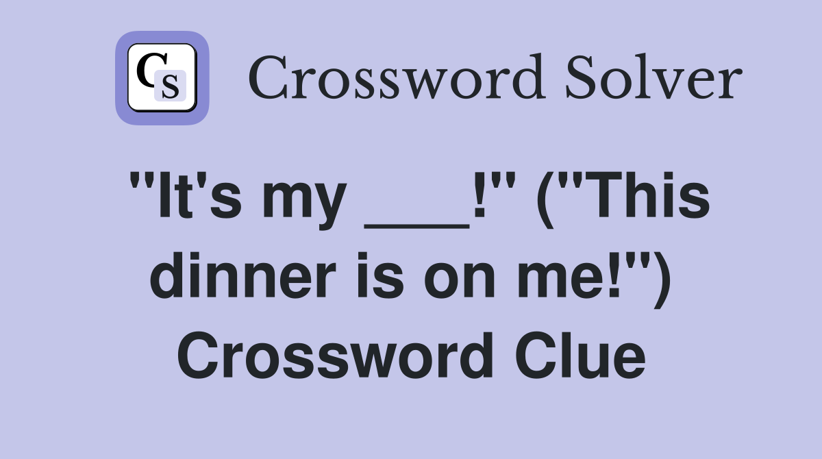"It's my ___!" ("This dinner is on me!") Crossword Clue