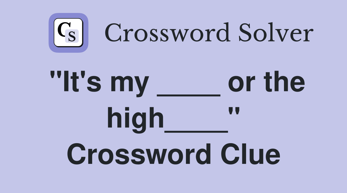 "It's my ____ or the high____" Crossword Clue
