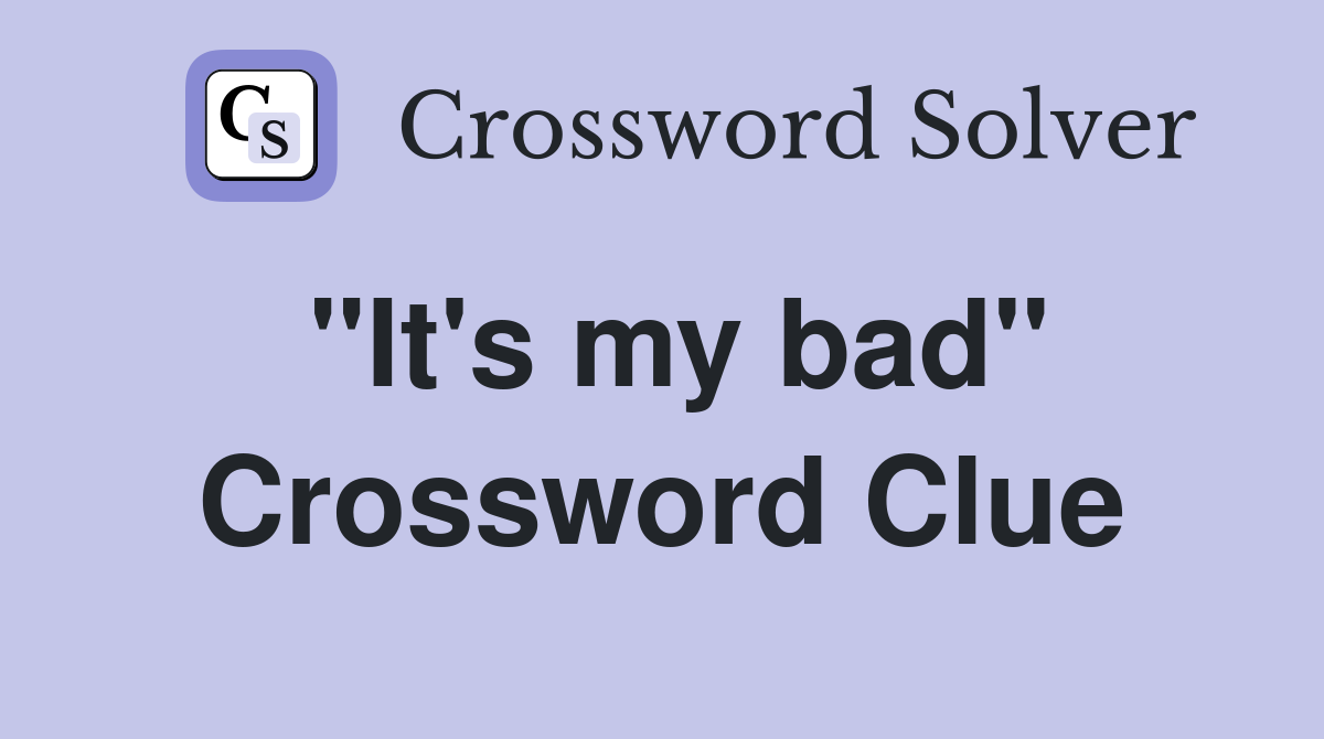 "It's my bad" Crossword Clue