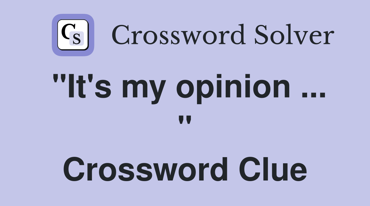 "It's my opinion ... " Crossword Clue