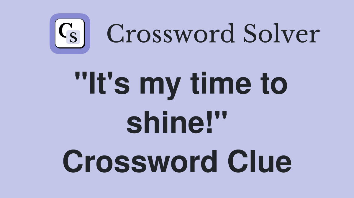 "It's my time to shine!" Crossword Clue