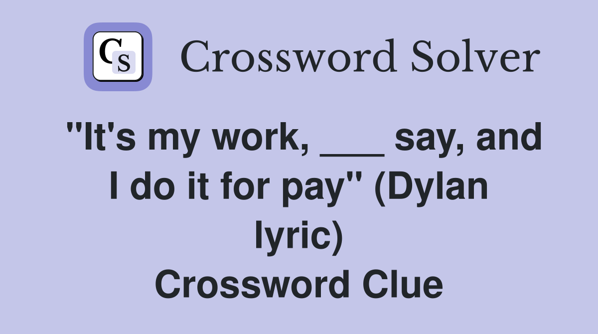 "It's my work, ___ say, and I do it for pay" (Dylan lyric) Crossword Clue