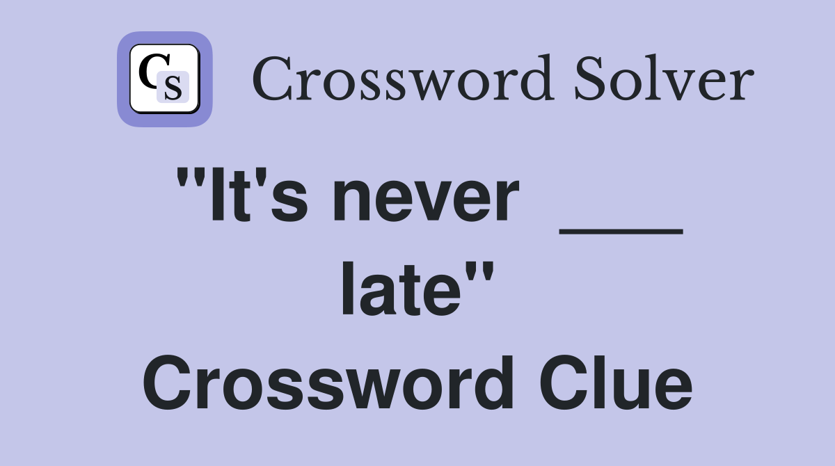 "It's never  ___ late" Crossword Clue