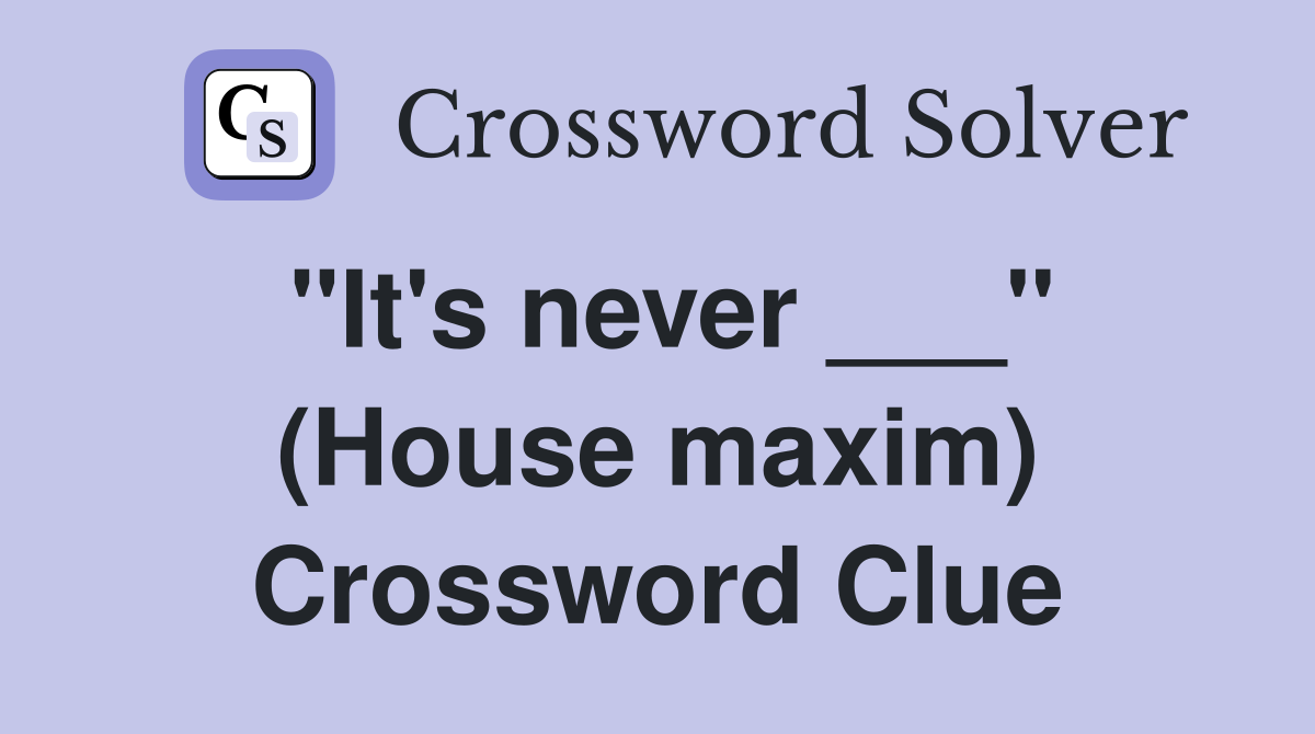 "It's never ___" (House maxim) Crossword Clue
