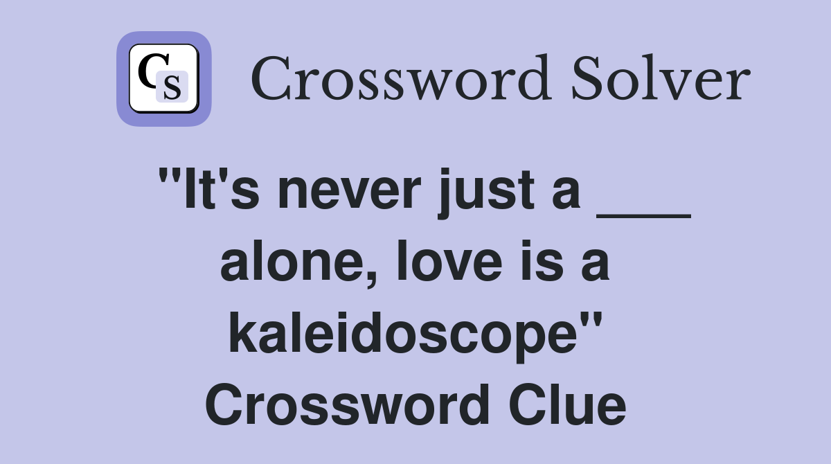 "It's never just a ___ alone, love is a kaleidoscope" Crossword Clue