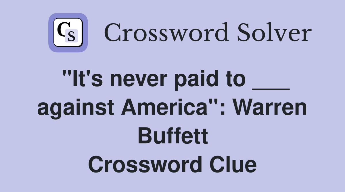 "It's never paid to ___ against America": Warren Buffett Crossword Clue